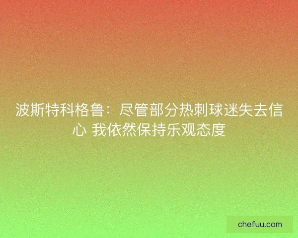 波斯特科格鲁：尽管部分热刺球迷失去信心 我依然保持乐观态度