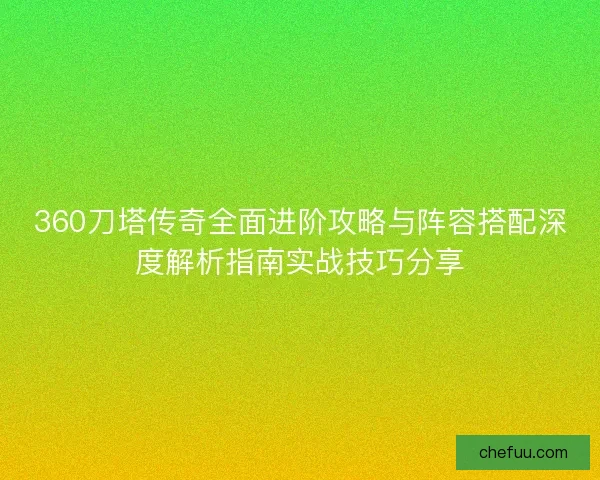 360刀塔传奇全面进阶攻略与阵容搭配深度解析指南实战技巧分享