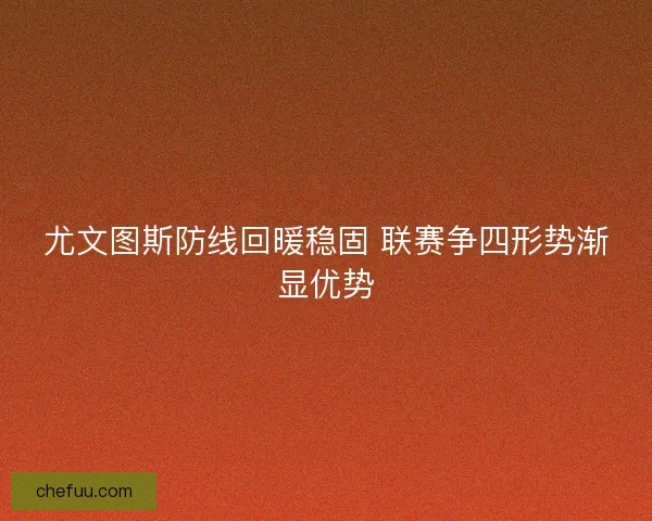 尤文图斯防线回暖稳固 联赛争四形势渐显优势
