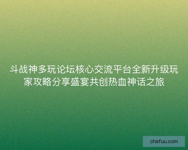斗战神多玩论坛核心交流平台全新升级玩家攻略分享盛宴共创热血神话之旅