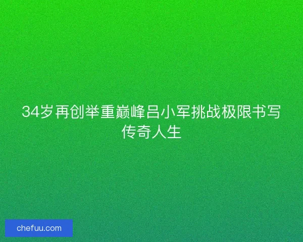 34岁再创举重巅峰吕小军挑战极限书写传奇人生