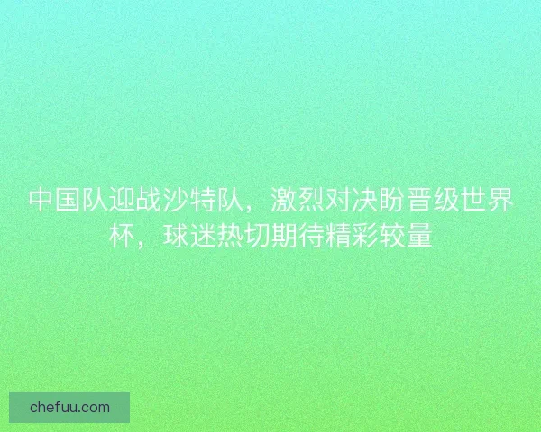 中国队迎战沙特队，激烈对决盼晋级世界杯，球迷热切期待精彩较量