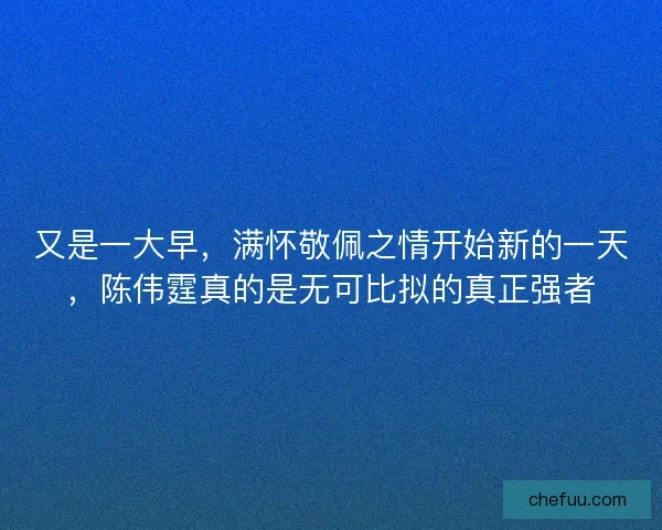 又是一大早，满怀敬佩之情开始新的一天，陈伟霆真的是无可比拟的真正强者