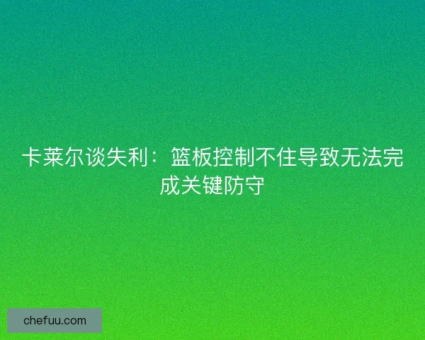 卡莱尔谈失利:篮板控制不住导致无法完成关键防守 卡莱尔谈失利:篮板控制不住导致无法完成关键防守