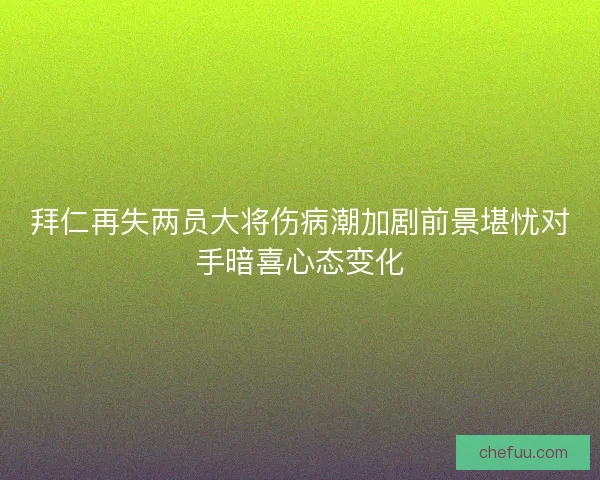 拜仁再失两员大将伤病潮加剧前景堪忧对手暗喜心态变化 拜仁再失两员大将伤病潮加剧前景堪忧对手暗喜心态变化