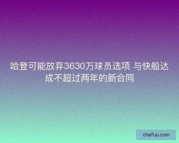 哈登可能放弃3630万球员选项 与快船达成不超过两年的新合同