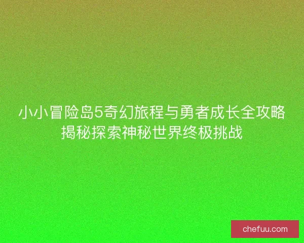 小小冒险岛5奇幻旅程与勇者成长全攻略揭秘探索神秘世界终极挑战